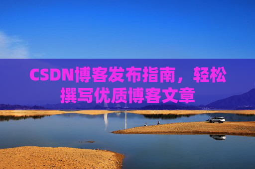 CSDN博客发布指南，轻松撰写优质博客文章