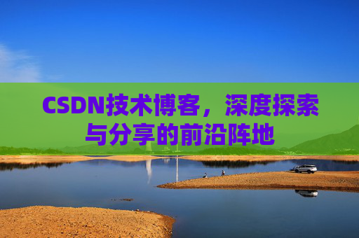 CSDN技术博客，深度探索与分享的前沿阵地